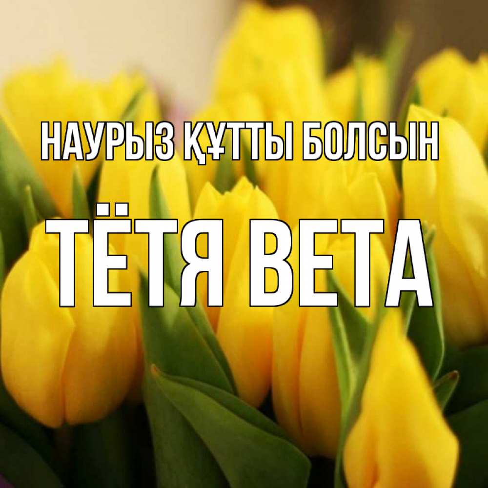 Открытка на каждый день с именем, Тётя-Вета Наурыз құтты болсын цветы Прикольная открытка с пожеланием онлайн скачать бесплатно 