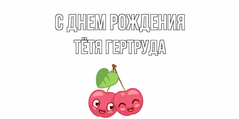 Открытка на каждый день с именем, Тётя-Гертруда С днем рождения вишенки Прикольная открытка с пожеланием онлайн скачать бесплатно 