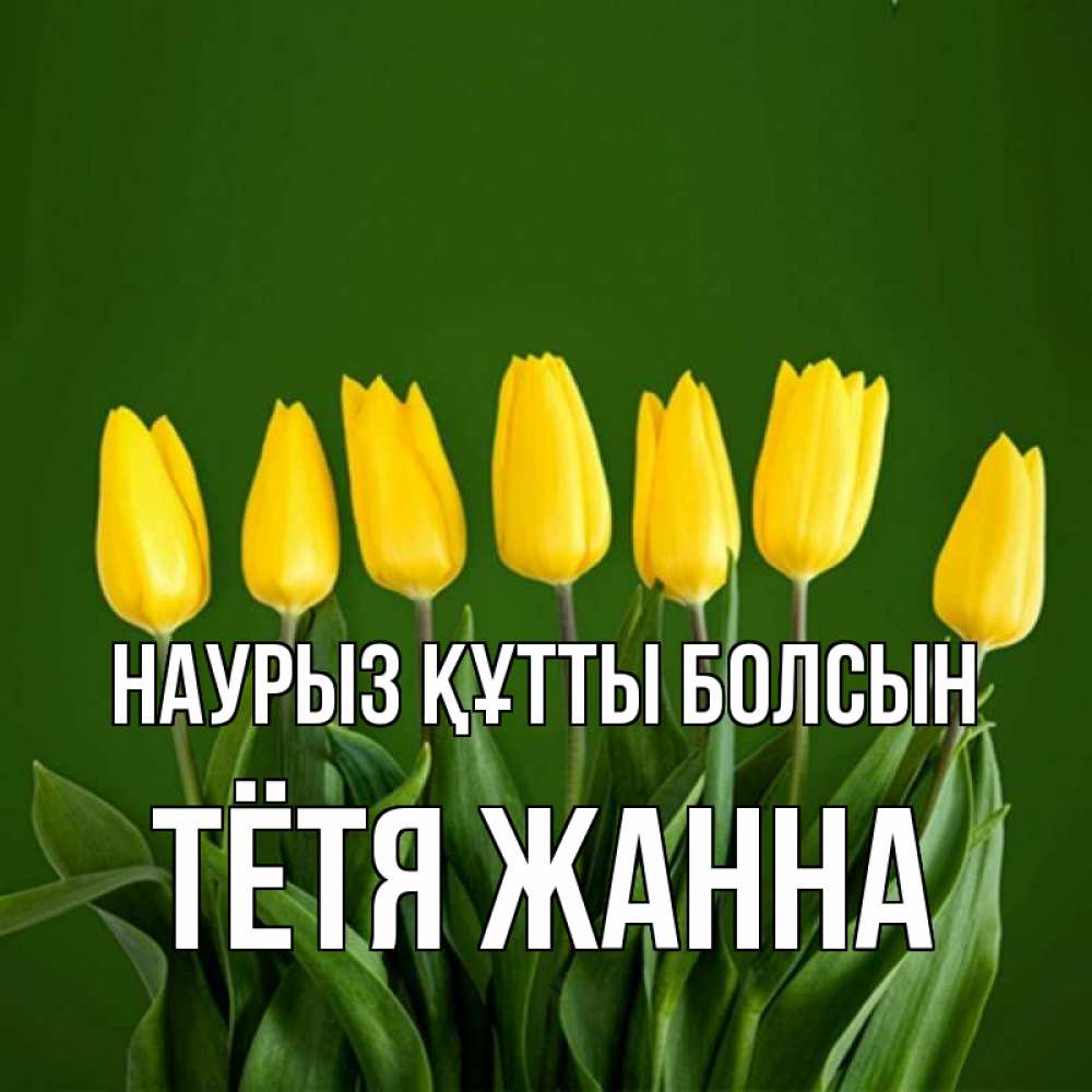 Открытка на каждый день с именем, Тётя-Жанна Наурыз құтты болсын желтого цвета 3 Прикольная открытка с пожеланием онлайн скачать бесплатно 