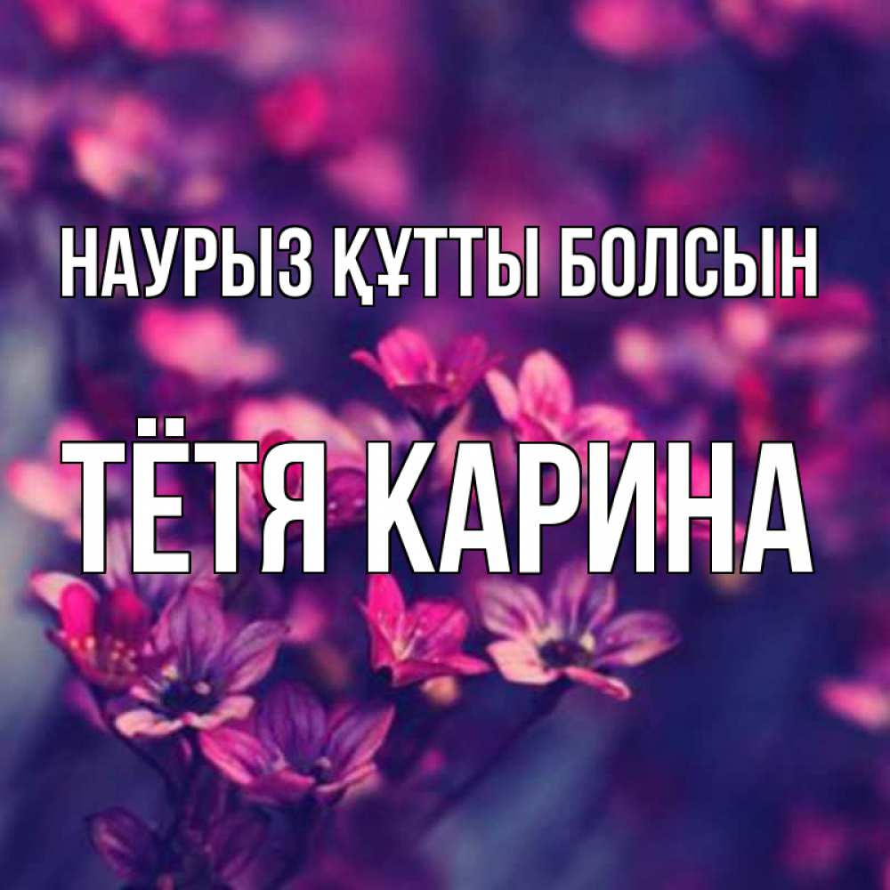 Открытка на каждый день с именем, Тётя-Карина Наурыз құтты болсын небольшие цветы 1 Прикольная открытка с пожеланием онлайн скачать бесплатно 