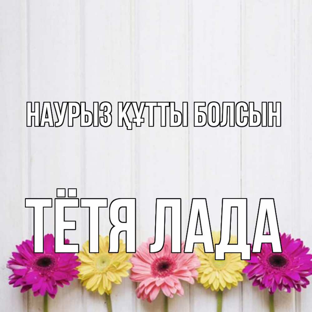 Открытка на каждый день с именем, Тётя-Лада Наурыз құтты болсын женщинам 1 Прикольная открытка с пожеланием онлайн скачать бесплатно 