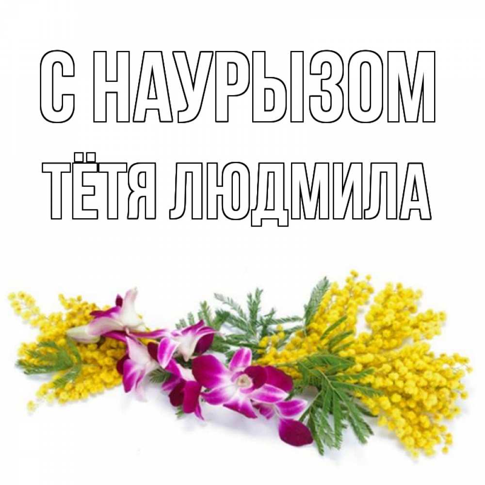Открытка на каждый день с именем, Тётя-Людмила С наурызом открытка на международный женский день с цветами  1 Прикольная открытка с пожеланием онлайн скачать бесплатно 