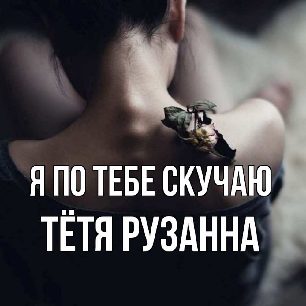 Открытка на каждый день с именем, Тётя-Рузанна Я по тебе скучаю засох цветок Прикольная открытка с пожеланием онлайн скачать бесплатно 