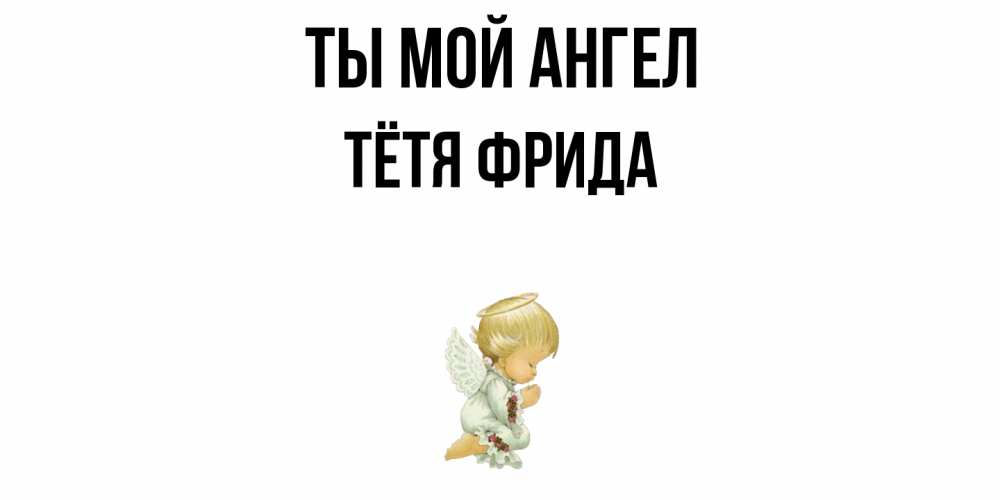 Открытка на каждый день с именем, Тётя-Фрида Ты мой ангел ангел Прикольная открытка с пожеланием онлайн скачать бесплатно 