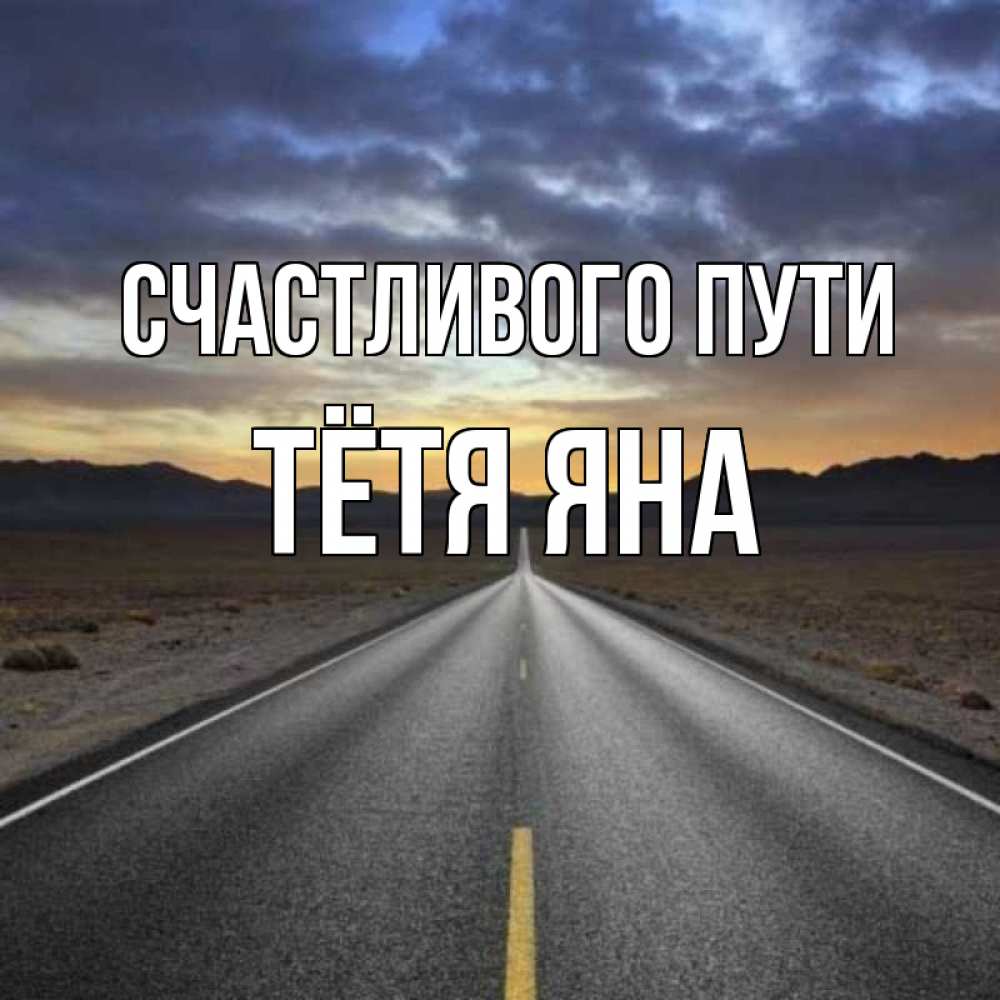 Открытка на каждый день с именем, Тётя-Яна Счастливого пути горы на горизонте Прикольная открытка с пожеланием онлайн скачать бесплатно 