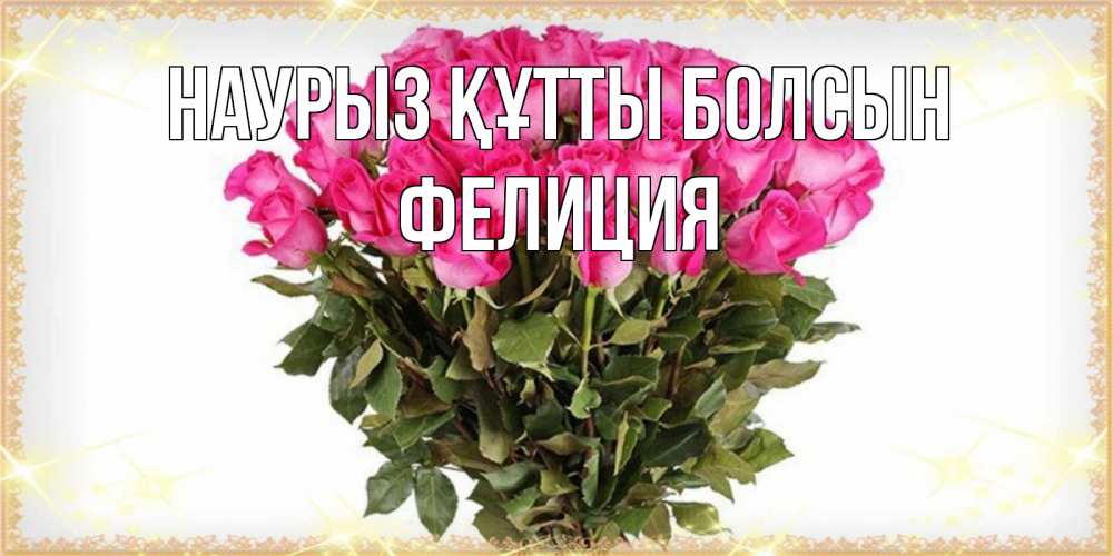 Открытка на каждый день с именем, Фелиция Наурыз құтты болсын красивые открытки в оригинальной обработке на международный женский день Прикольная открытка с пожеланием онлайн скачать бесплатно 