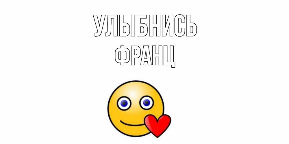 Открытка на каждый день с именем, Франц Улыбнись смайл,сердце Прикольная открытка с пожеланием онлайн скачать бесплатно 