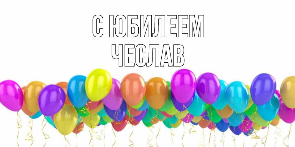 Открытка на каждый день с именем, Чеслав С юбилеем шары на день рождения всех цветов радуги Прикольная открытка с пожеланием онлайн скачать бесплатно 