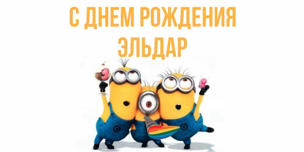 Открытка на каждый день с именем, Эльдар С днем рождения миньоны Прикольная открытка с пожеланием онлайн скачать бесплатно 