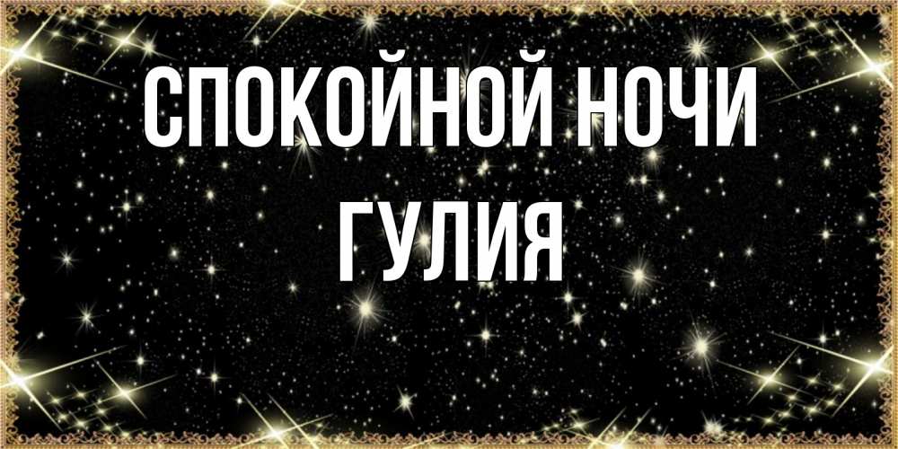 Открытка на каждый день с именем, Гулия Спокойной ночи засыпаем под звездами Прикольная открытка с пожеланием онлайн скачать бесплатно 