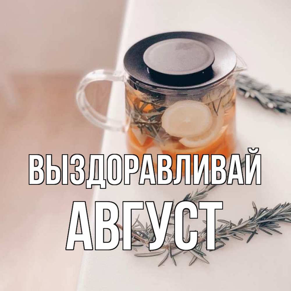 Открытка на каждый день с именем, Август Выздоравливай ну вы там держитесь Прикольная открытка с пожеланием онлайн скачать бесплатно 