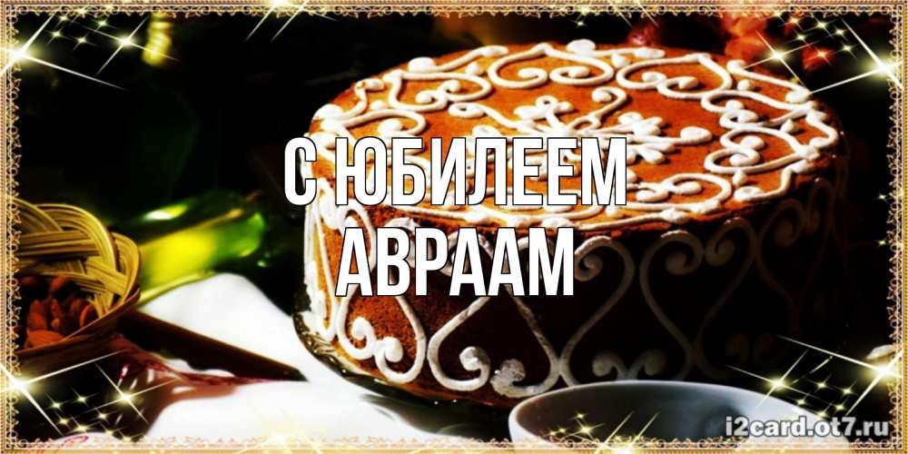 Открытка на каждый день с именем, Авраам С юбилеем открытка с тортом на день рождения Прикольная открытка с пожеланием онлайн скачать бесплатно 