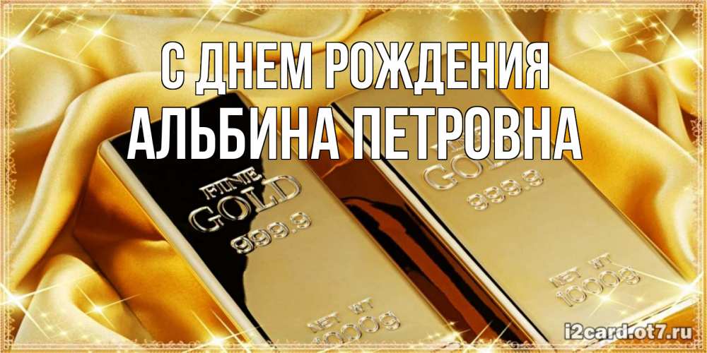Открытка на каждый день с именем, Альбина-Петровна С днем рождения золотые слитки лежат шелке золотого цвета Прикольная открытка с пожеланием онлайн скачать бесплатно 