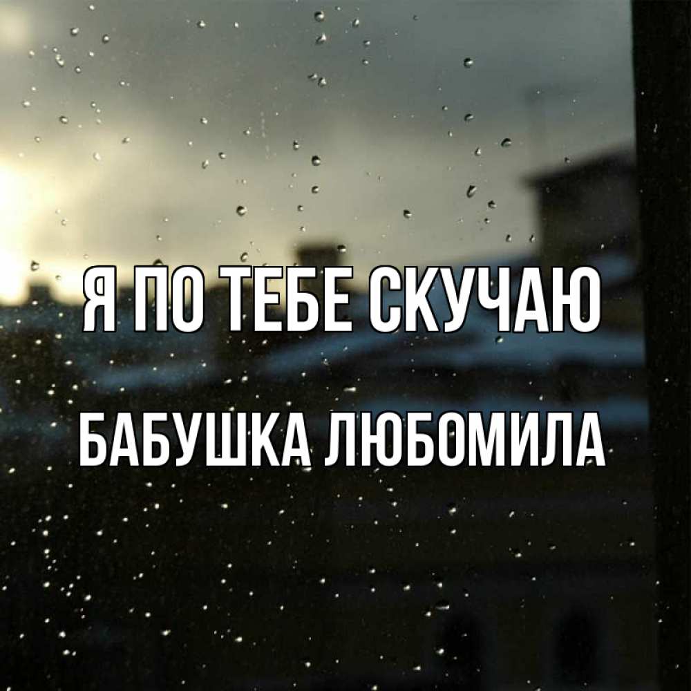 Открытка на каждый день с именем, Бабушка-Любомила Я по тебе скучаю капли на стекле Прикольная открытка с пожеланием онлайн скачать бесплатно 