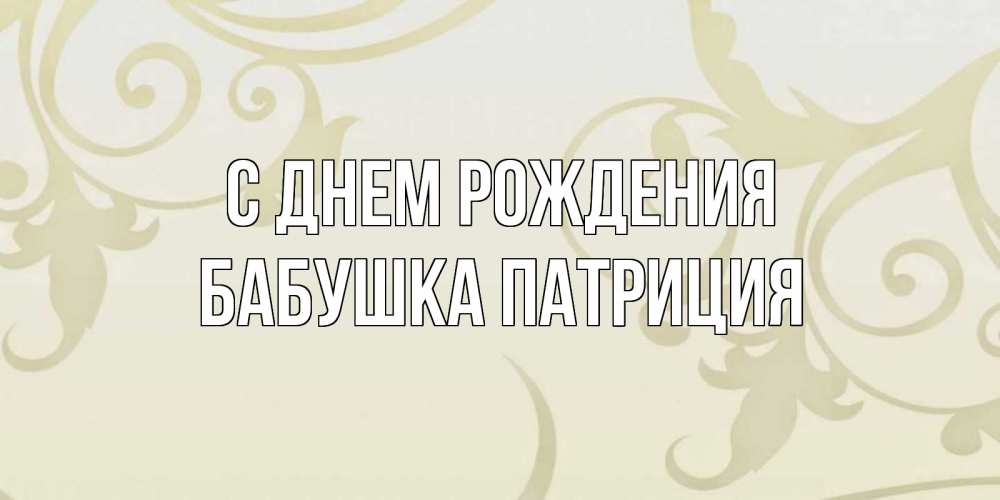 Открытка на каждый день с именем, Бабушка-Патриция С днем рождения Открытка с простым фоном Прикольная открытка с пожеланием онлайн скачать бесплатно 