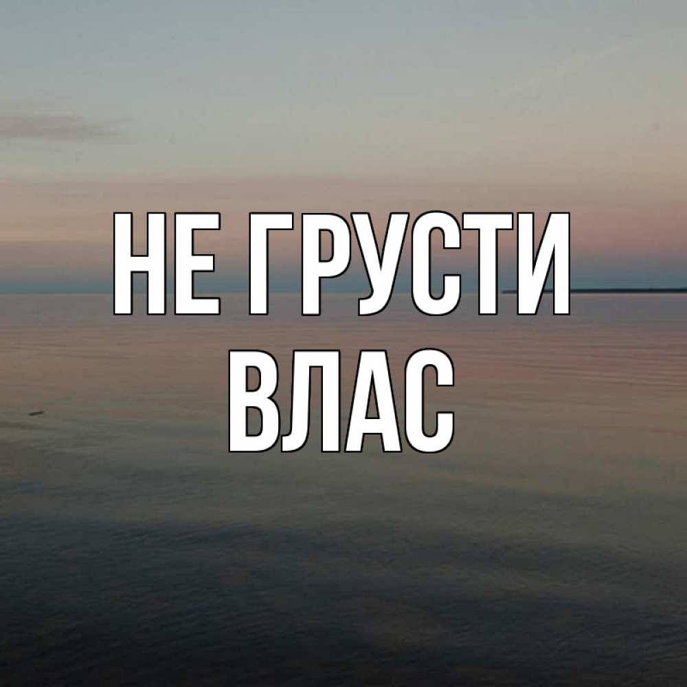 Открытка на каждый день с именем, Влас Не грусти водная гладь Прикольная открытка с пожеланием онлайн скачать бесплатно 