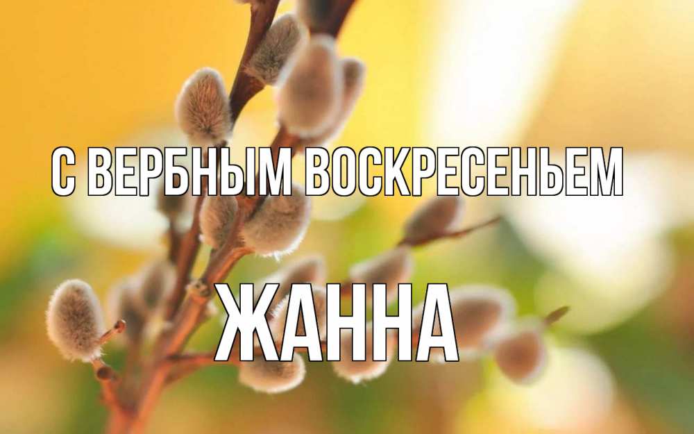 Открытка на каждый день с именем, Жанна С вербным воскресеньем верба Прикольная открытка с пожеланием онлайн скачать бесплатно 