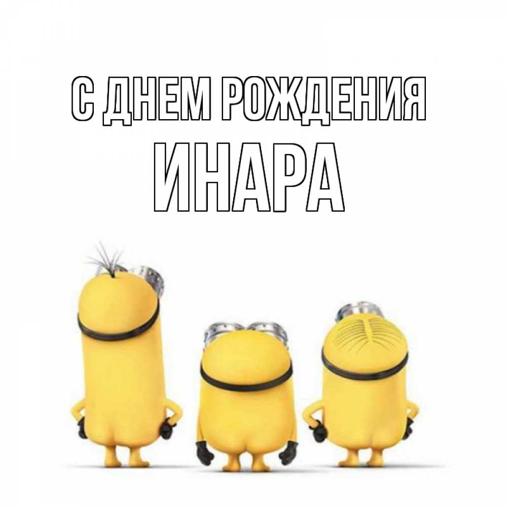 Открытка на каждый день с именем, Инара С днем рождения миньоны Прикольная открытка с пожеланием онлайн скачать бесплатно 