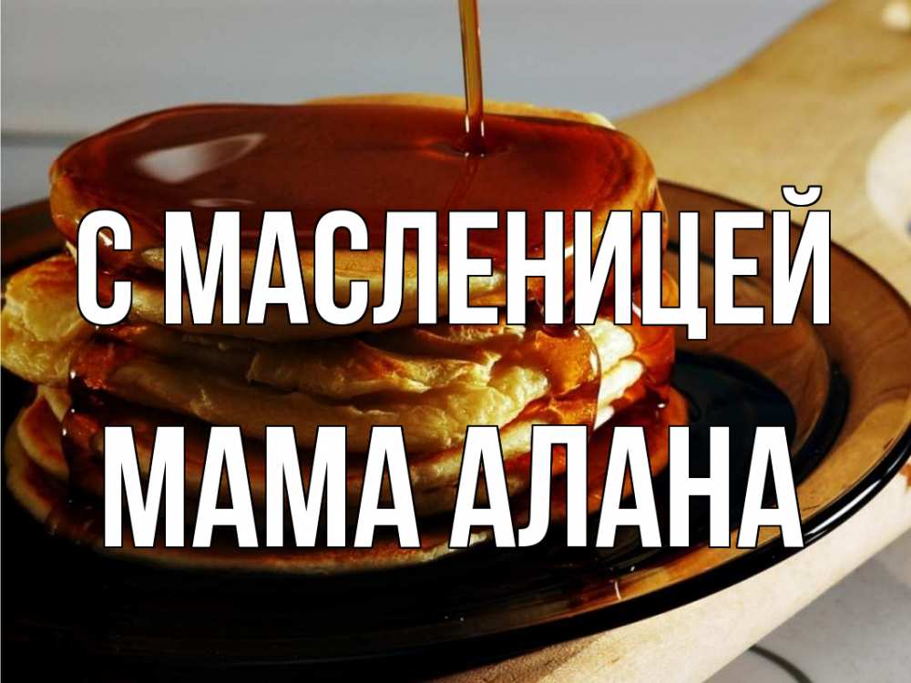 Открытка на каждый день с именем, Мама-Алана С масленицей блины Прикольная открытка с пожеланием онлайн скачать бесплатно 