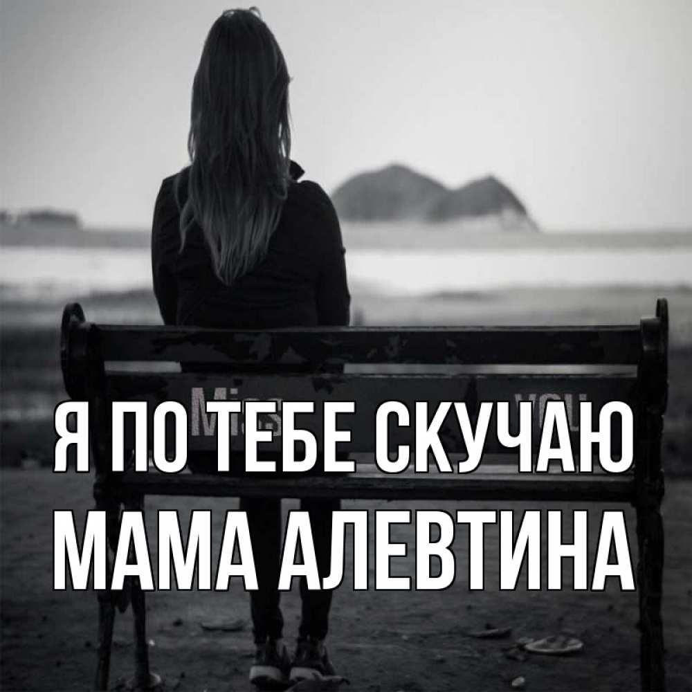 Открытка на каждый день с именем, Мама-Алевтина Я по тебе скучаю девушка одна Прикольная открытка с пожеланием онлайн скачать бесплатно 