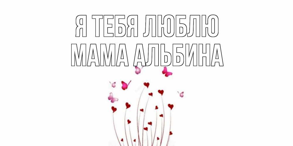 Открытка на каждый день с именем, Мама-Альбина Я тебя люблю бабо Прикольная открытка с пожеланием онлайн скачать бесплатно 