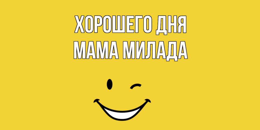 Открытка на каждый день с именем, Мама-Милада Хорошего дня позитивного дня Прикольная открытка с пожеланием онлайн скачать бесплатно 