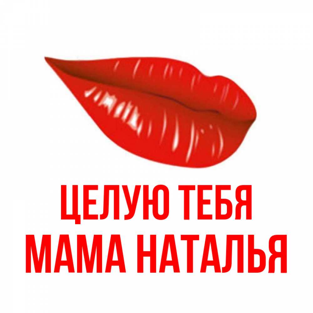 Открытка на каждый день с именем, Мама-Наталья Целую тебя губы на открытке Прикольная открытка с пожеланием онлайн скачать бесплатно 