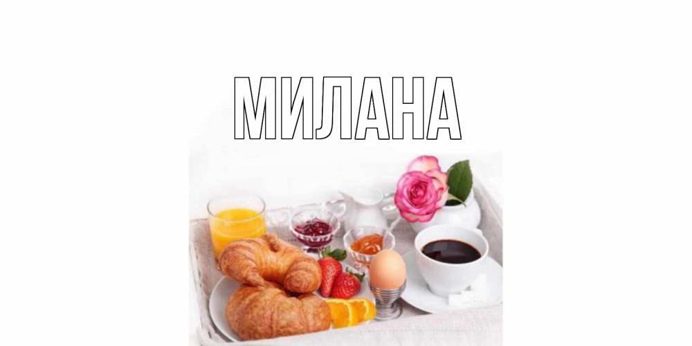 Открытка на каждый день с именем, Милана Главная завтрак Прикольная открытка с пожеланием онлайн скачать бесплатно 