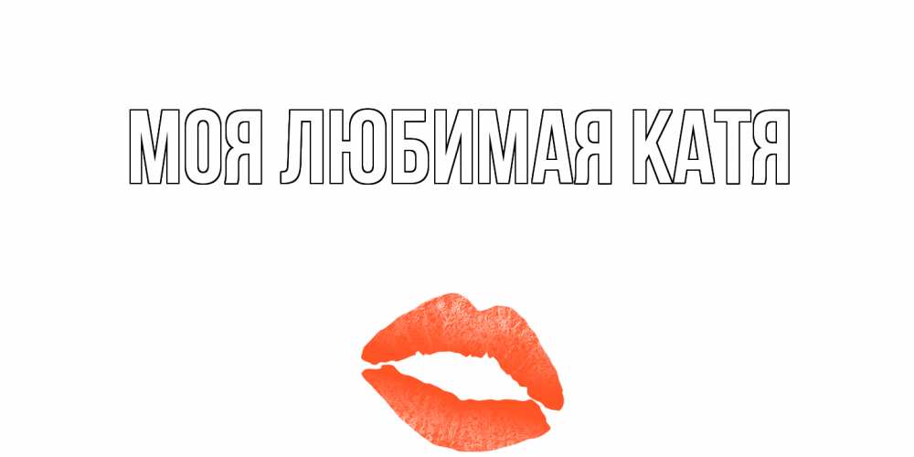 Открытка на каждый день с именем, Моя-любимая-Катя Главная губы на день всех влюбленных Прикольная открытка с пожеланием онлайн скачать бесплатно 