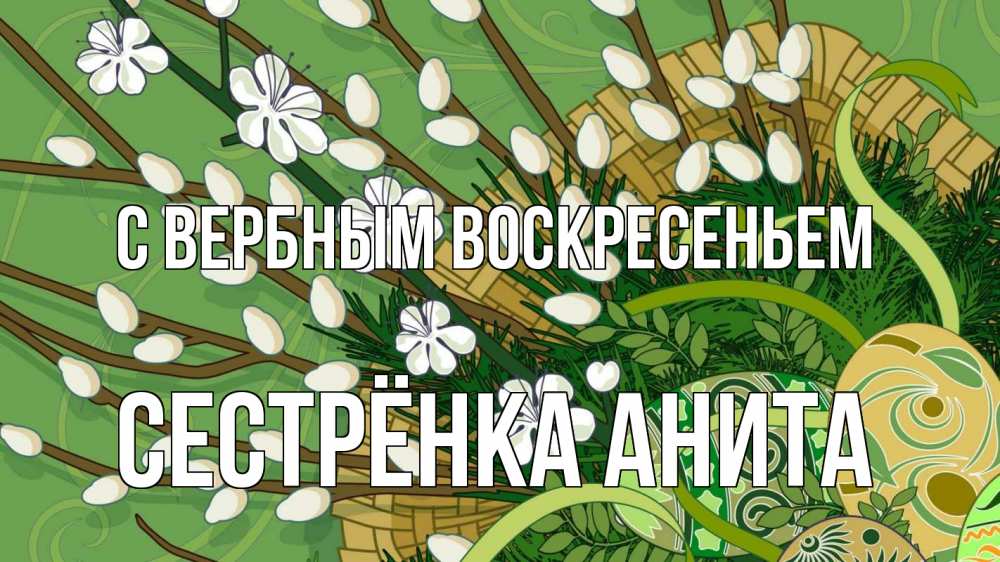 Открытка на каждый день с именем, Сестрёнка-Анита С вербным воскресеньем верба Прикольная открытка с пожеланием онлайн скачать бесплатно 