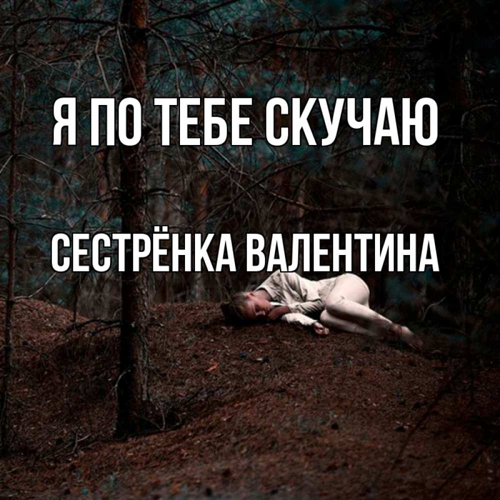 Открытка на каждый день с именем, Сестрёнка-Валентина Я по тебе скучаю очень Прикольная открытка с пожеланием онлайн скачать бесплатно 