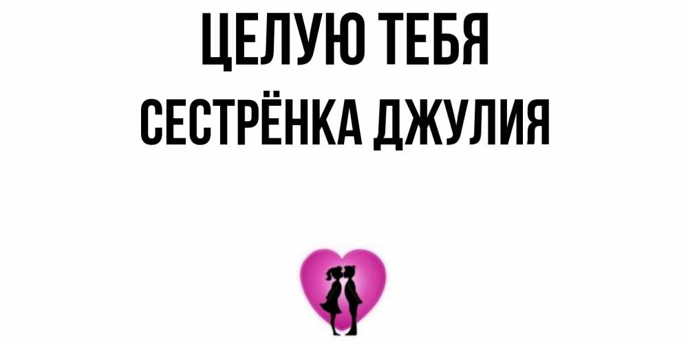 Открытка на каждый день с именем, Сестрёнка-Джулия Целую тебя поцелуй Прикольная открытка с пожеланием онлайн скачать бесплатно 