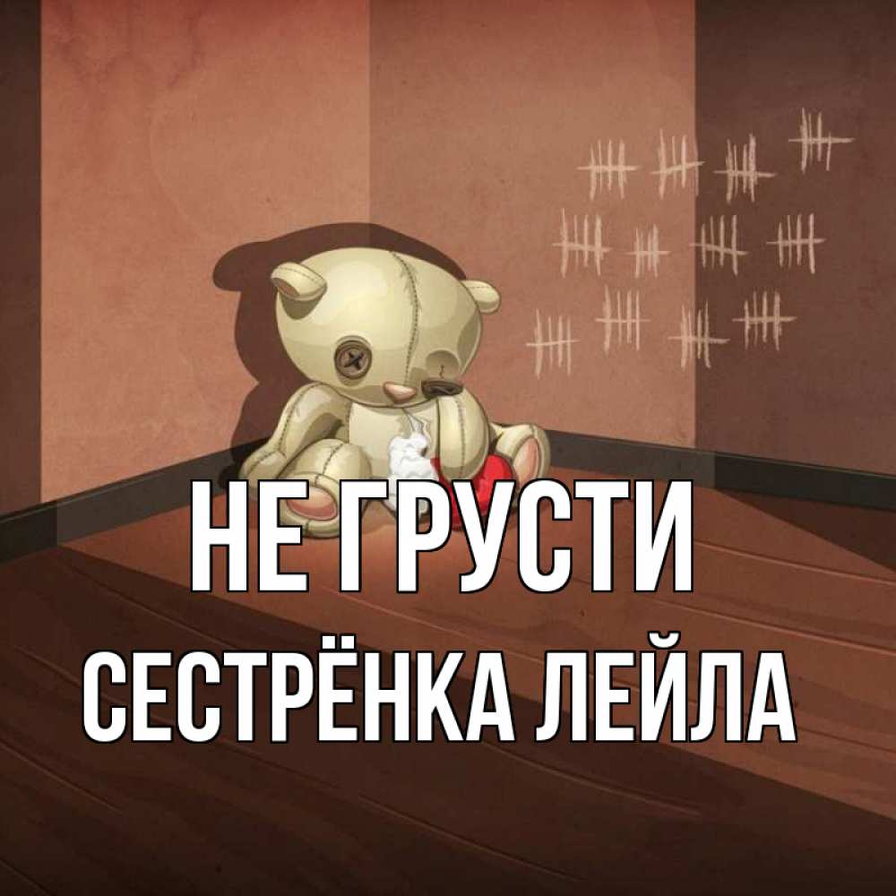 Открытка на каждый день с именем, Сестрёнка-Лейла Не грусти мишку бросила хозяйка Прикольная открытка с пожеланием онлайн скачать бесплатно 