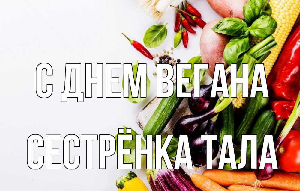 Открытка на каждый день с именем, Сестрёнка-Тала С днем вегана день вегана Прикольная открытка с пожеланием онлайн скачать бесплатно 