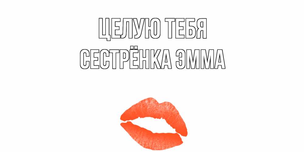 Открытка на каждый день с именем, Сестрёнка-Эмма Целую тебя поцелуй Прикольная открытка с пожеланием онлайн скачать бесплатно 