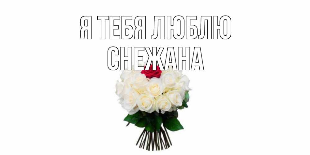 Открытка на каждый день с именем, Снежана Я тебя люблю единственная Прикольная открытка с пожеланием онлайн скачать бесплатно 