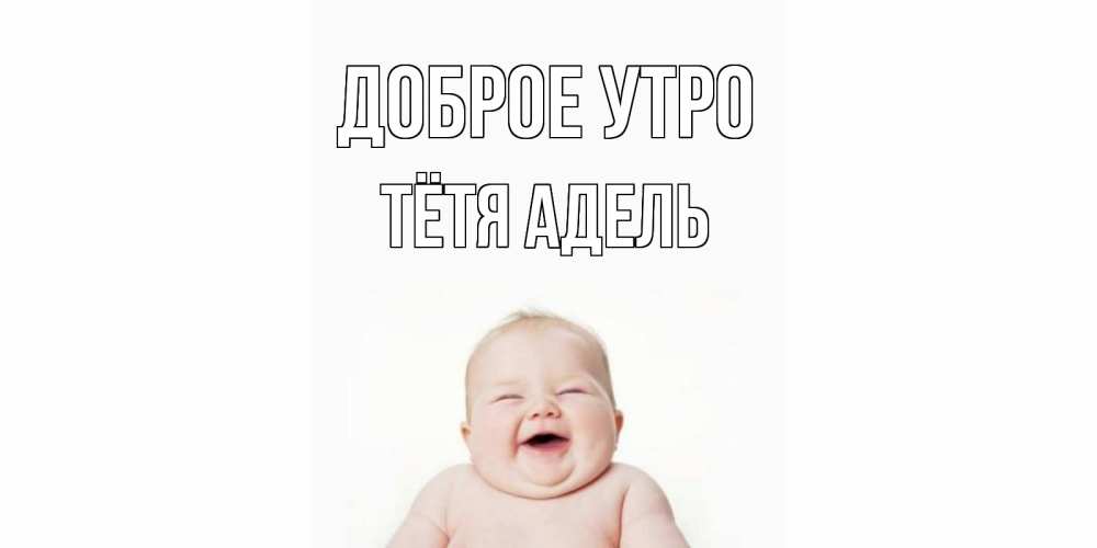 Открытка на каждый день с именем, Тётя-Адель Доброе утро малыш с улыбкой Прикольная открытка с пожеланием онлайн скачать бесплатно 
