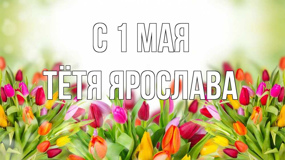 Открытка на каждый день с именем, Тётя-Ярослава С 1 мая С 1 мая Прикольная открытка с пожеланием онлайн скачать бесплатно 