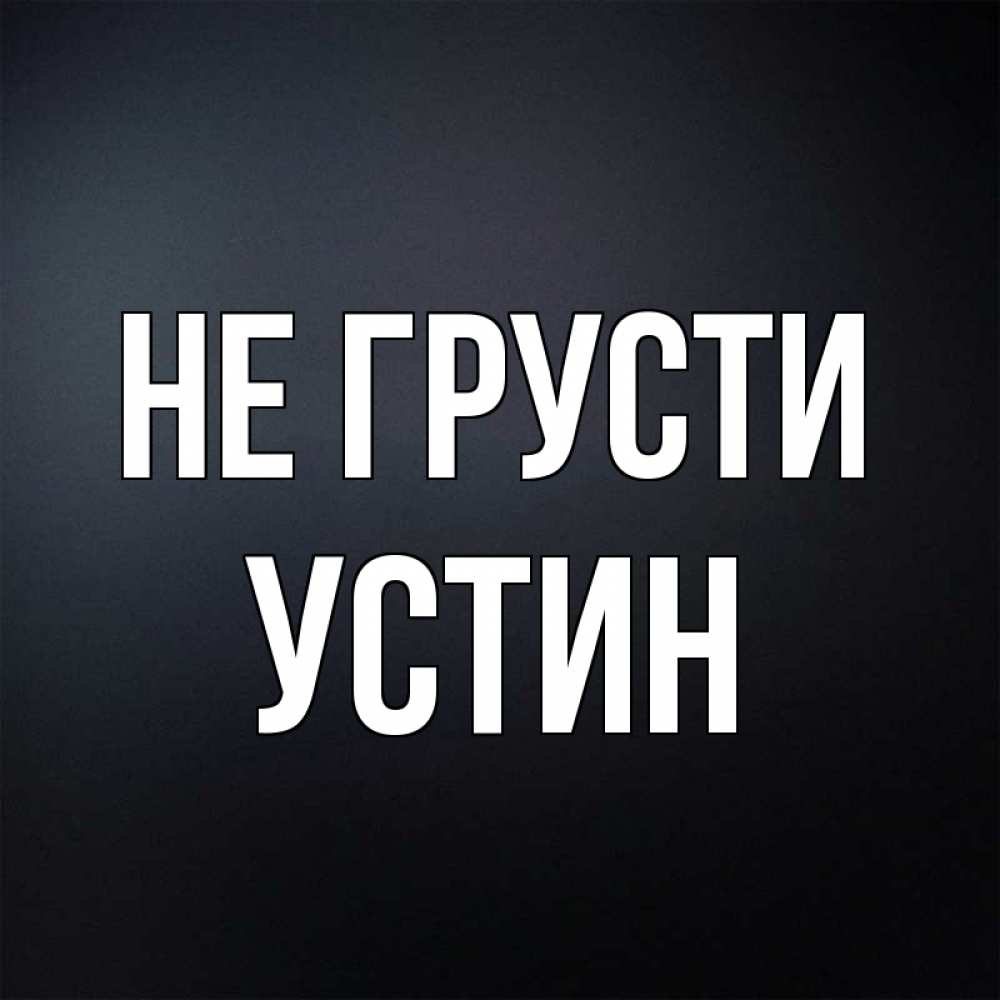 Открытка на каждый день с именем, Устин Не грусти Градиент серый Прикольная открытка с пожеланием онлайн скачать бесплатно 