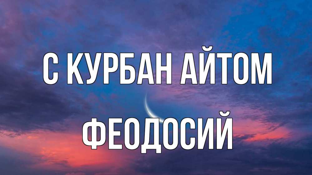 Открытка на каждый день с именем, Феодосий С курбан айтом месяц 1 Прикольная открытка с пожеланием онлайн скачать бесплатно 