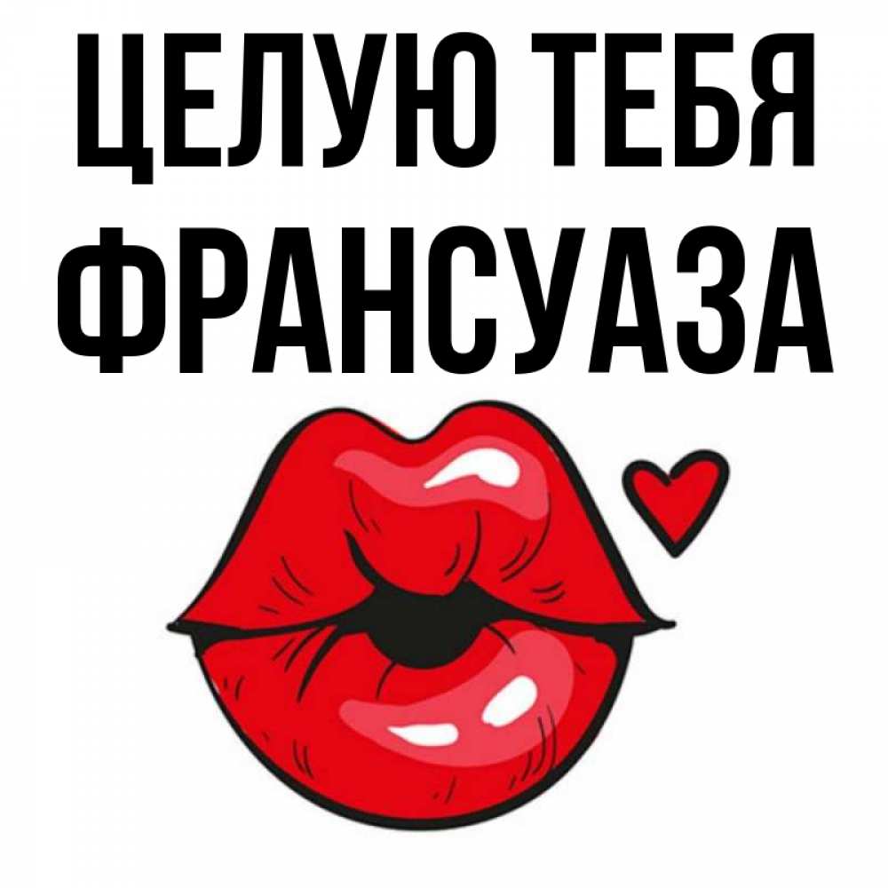 Открытка на каждый день с именем, Франсуаза Целую тебя открытка с поцелуем любви для парня Прикольная открытка с пожеланием онлайн скачать бесплатно 