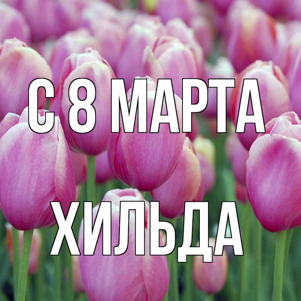 Открытка на каждый день с именем, Хильда С 8 МАРТА на международный женский день 3 Прикольная открытка с пожеланием онлайн скачать бесплатно 