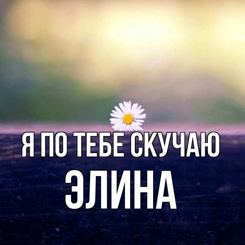 Открытка на каждый день с именем, Элина Я по тебе скучаю приходи в гости Прикольная открытка с пожеланием онлайн скачать бесплатно 