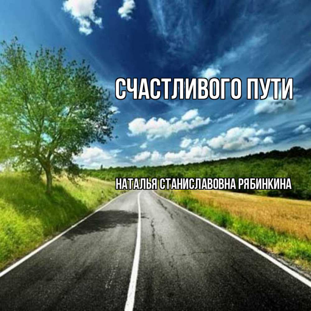 Счастливой дороги любимый. Открытки доброго пути. В добрый путь. Открытки в добрый путь в дорогу. Доброе утро счастливого пути.