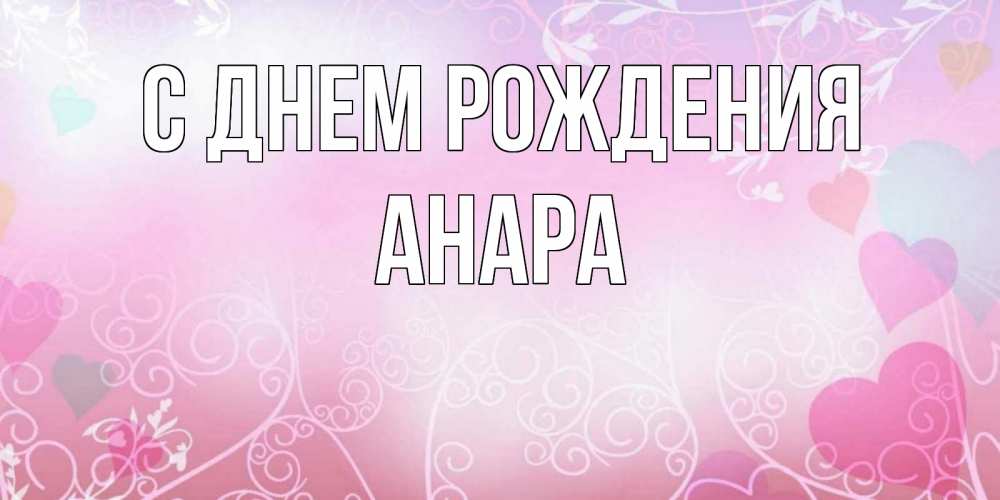 Открытка на каждый день с именем, Анара С днем рождения розовые сердечки и узоры Прикольная открытка с пожеланием онлайн скачать бесплатно 