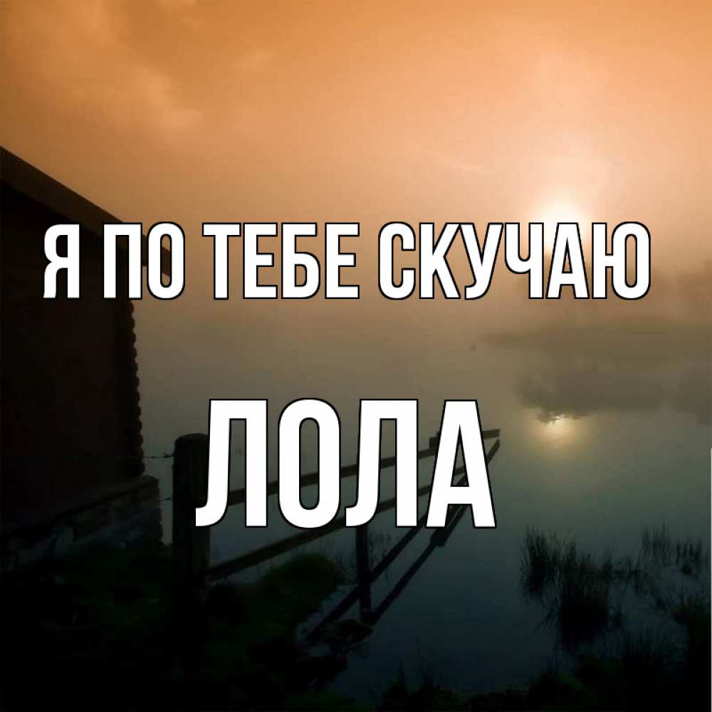 Открытка на каждый день с именем, Лола Я по тебе скучаю приходи ко мне на чай Прикольная открытка с пожеланием онлайн скачать бесплатно 