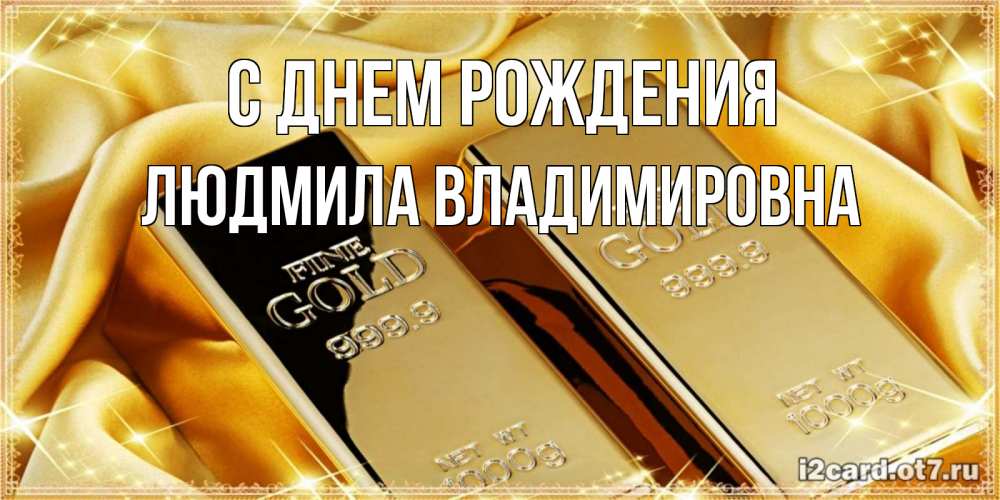 Открытка на каждый день с именем, ЛЮДМИЛА-ВЛАДИМИРОВНА С днем рождения золотые слитки лежат шелке золотого цвета Прикольная открытка с пожеланием онлайн скачать бесплатно 