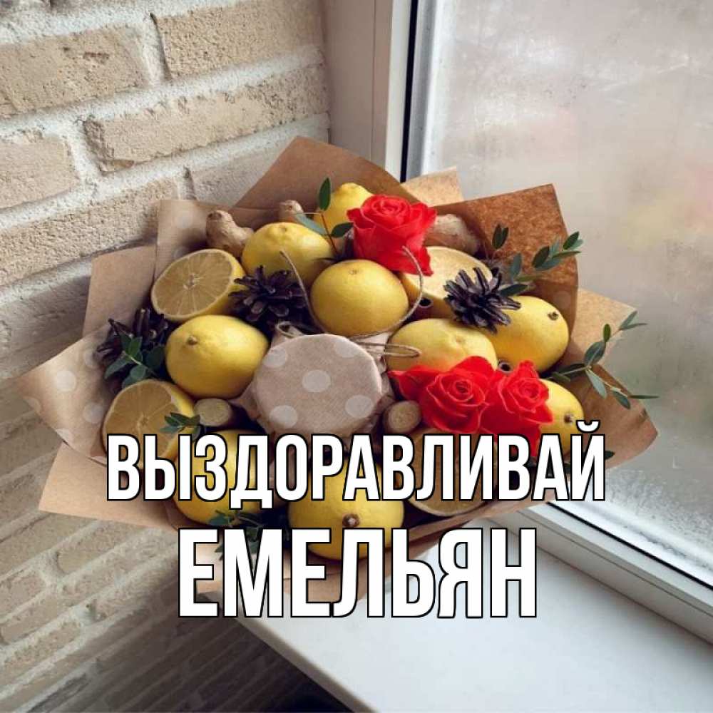 Открытка на каждый день с именем, Емельян Выздоравливай букет в бумаге Прикольная открытка с пожеланием онлайн скачать бесплатно 