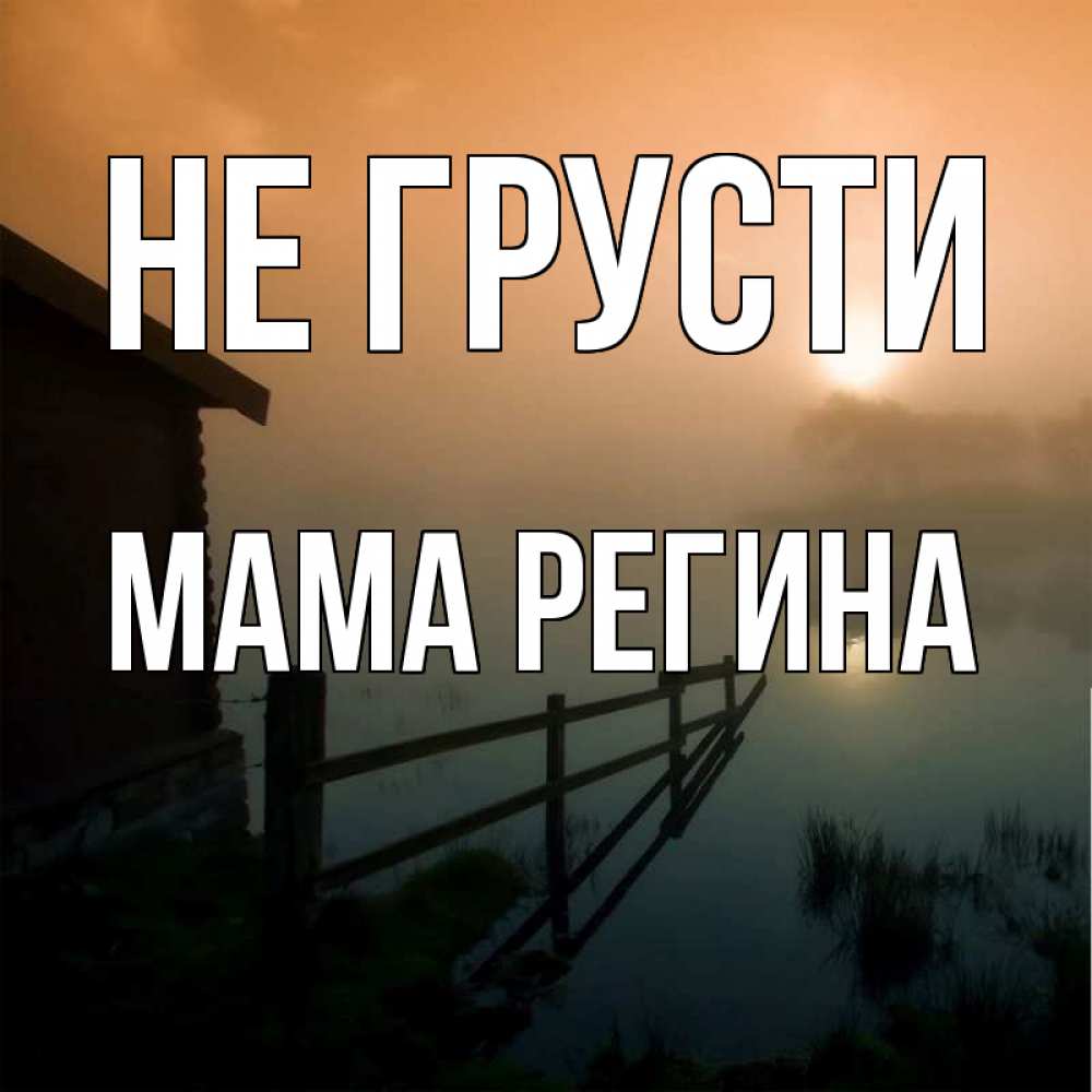 Открытка на каждый день с именем, Мама-Регина Не грусти дом у озера Прикольная открытка с пожеланием онлайн скачать бесплатно 