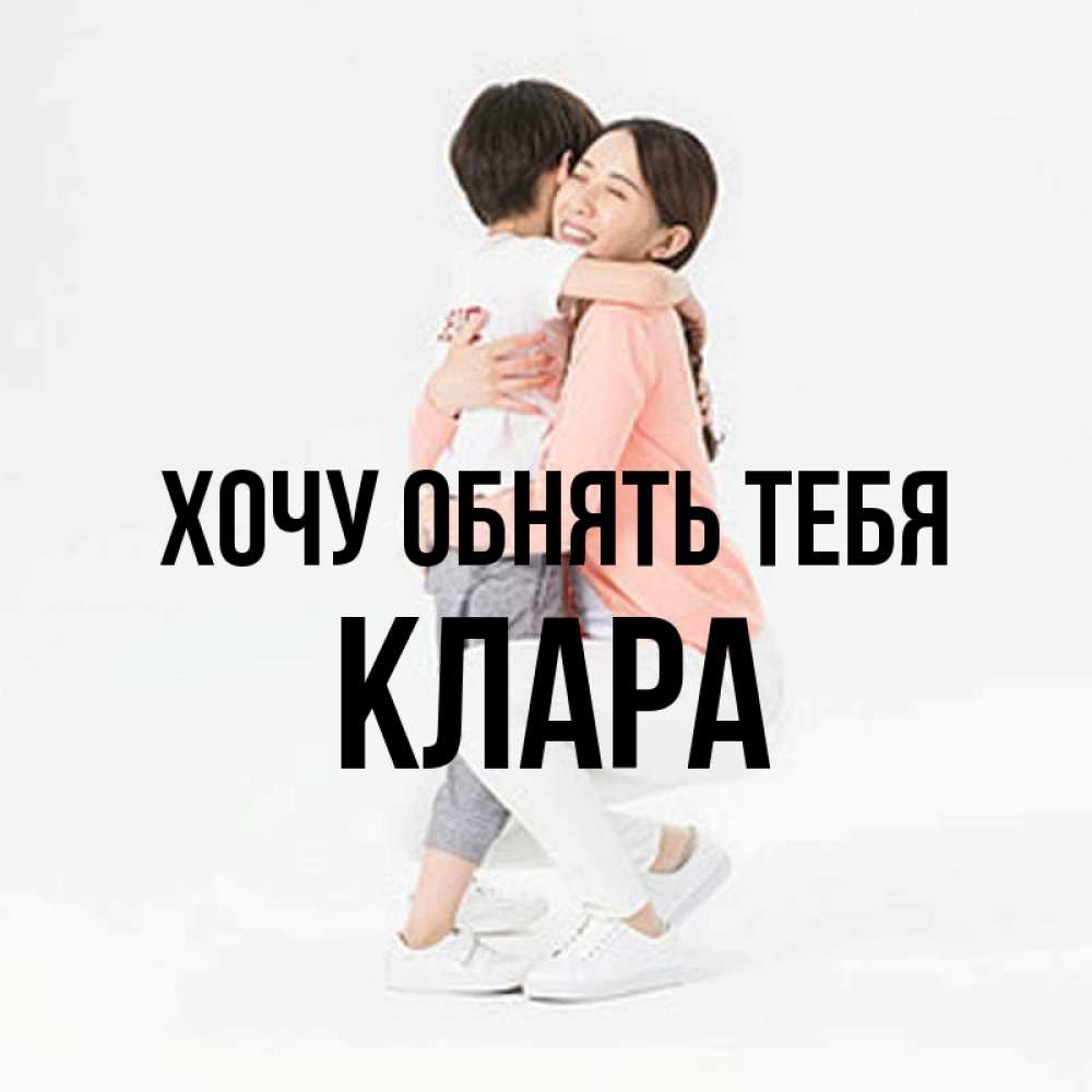 Открытка на каждый день с именем, Клара Хочу обнять тебя соскучилась по сыну Прикольная открытка с пожеланием онлайн скачать бесплатно 